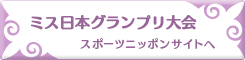 ミス日本グランプリ大会:スポーツニッポンサイトへ