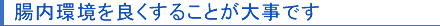 腸内環境を良くすることが大事です