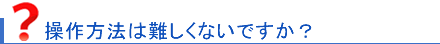 使用方法は難しくないでしょうか？