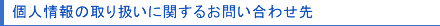 個人情報の取り扱いに関するお問合せ先